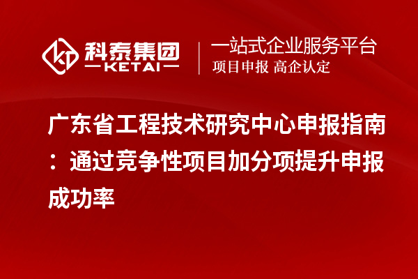 <a href=http://www.a910078829.cn/fuwu/gongchengzhongxin.html target=_blank class=infotextkey>廣東省工程技術(shù)研究中心</a>申報指南：通過競爭性項目加分項提升申報成功率