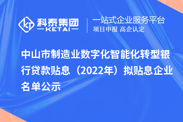 中山市制造業(yè)數(shù)字化智能化轉(zhuǎn)型銀行貸款貼息(2022年)擬貼息企業(yè)名單公示