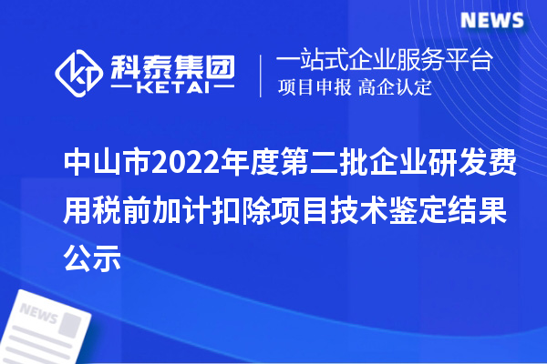 中山市2022年度第二批企業(yè)研發(fā)費用稅前加計扣除項目技術(shù)鑒定結(jié)果公示