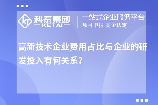 高新技術(shù)企業(yè)費用占比與企業(yè)的研發(fā)投入有何關(guān)系?