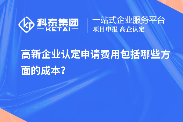 高新企業(yè)認(rèn)定申請費(fèi)用包括哪些方面的成本？