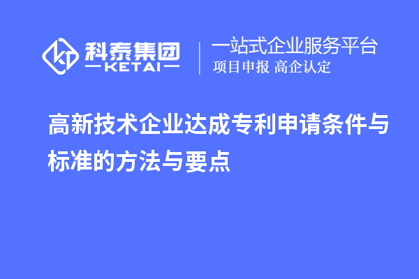 高新技術(shù)企業(yè)達成專利申請條件與標準的方法與要點