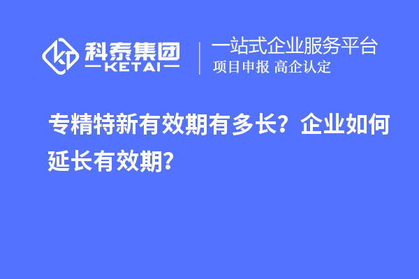 專精特新有效期有多長？企業(yè)如何延長有效期？
