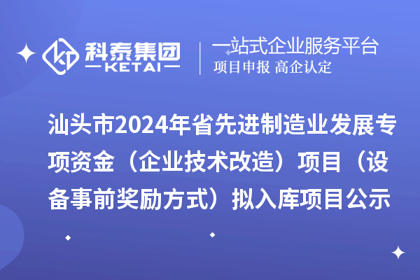 汕頭市2024年省先進(jìn)制造業(yè)發(fā)展專項(xiàng)資金(企業(yè)技術(shù)改造)項(xiàng)目(設(shè)備事前獎勵方式)擬入庫項(xiàng)目公示