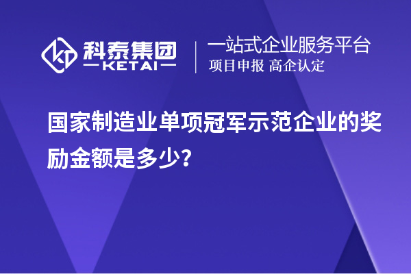 國家制造業(yè)單項冠軍示范企業(yè)的獎勵金額是多少？