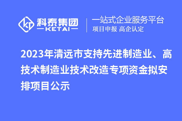 2023年清遠市支持先進制造業(yè)、高技術制造業(yè)技術改造專項資金擬安排項目公示