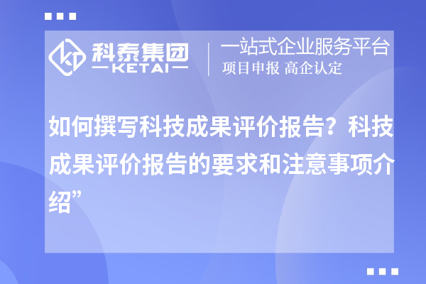 如何撰寫科技成果評價報告？科技成果評價報告的要求和注意事項介紹