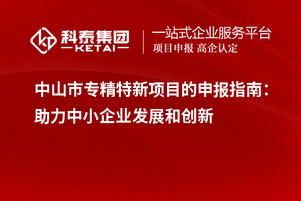 <a href=http://www.a910078829.cn/zhongshan/ target=_blank class=infotextkey>中山市專精特新</a>項目的申報指南:助力中小企業(yè)發(fā)展和創(chuàng)新