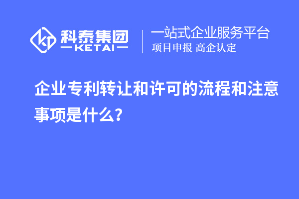 企業(yè)專利轉(zhuǎn)讓和許可的流程和注意事項(xiàng)是什么？