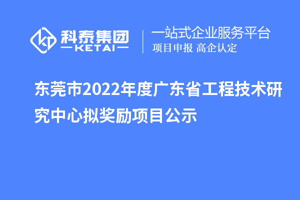 東莞市2022年度<a href=http://www.a910078829.cn/fuwu/gongchengzhongxin.html target=_blank class=infotextkey>廣東省工程技術研究中心</a>擬獎勵項目公示
