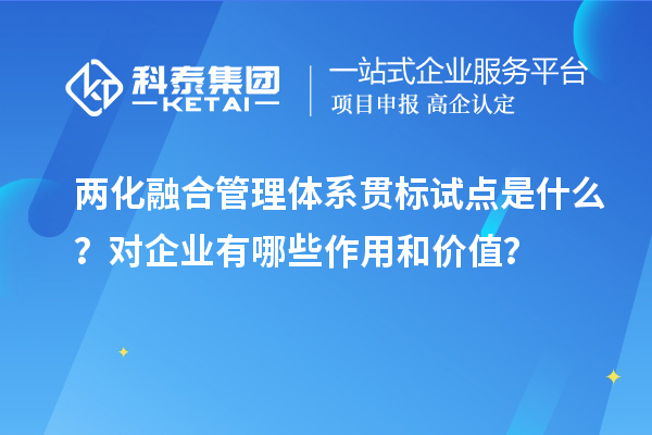 兩化融合管理體系貫標試點是什么？對企業(yè)有哪些作用和價值？
