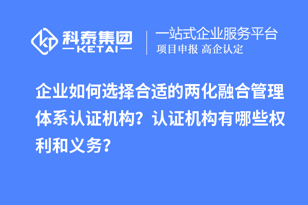 企業(yè)如何選擇合適的兩化融合管理體系認證機構(gòu)？認證機構(gòu)有哪些權(quán)利和義務(wù)？