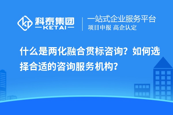 什么是兩化融合貫標咨詢？如何選擇合適的咨詢服務(wù)機構(gòu)？