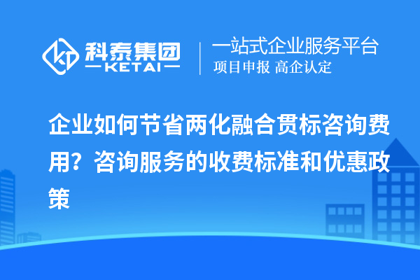 企業(yè)如何節(jié)省兩化融合貫標咨詢費用？咨詢服務(wù)的收費標準和優(yōu)惠政策