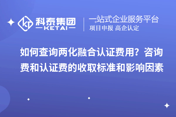如何查詢兩化融合認證費用？咨詢費和認證費的收取標(biāo)準(zhǔn)和影響因素
