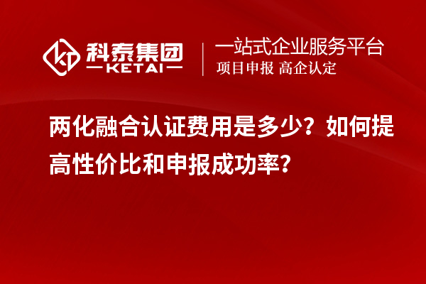 兩化融合認證費用是多少？如何提高性價比和申報成功率？