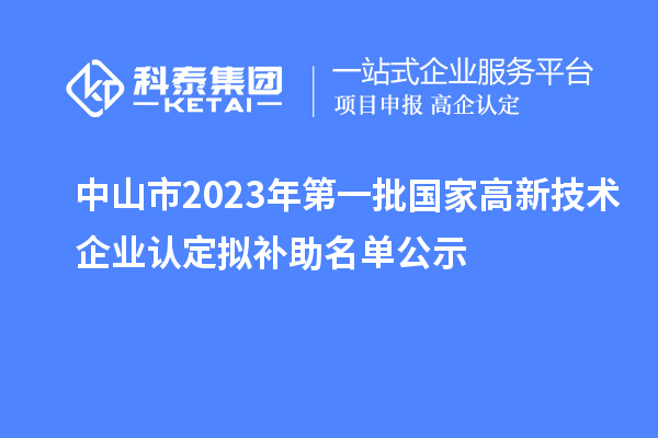 中山市2023年第一批國(guó)家高新技術(shù)企業(yè)認(rèn)定擬補(bǔ)助名單公示