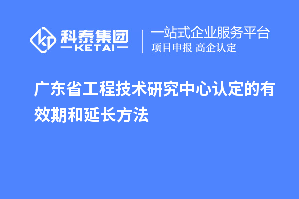 廣東<a href=http://www.a910078829.cn/fuwu/gongchengzhongxin.html target=_blank class=infotextkey>省工程技術(shù)研究中心認(rèn)定</a>的有效期和延長方法