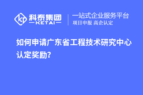 如何申請(qǐng)廣東<a href=http://www.a910078829.cn/fuwu/gongchengzhongxin.html target=_blank class=infotextkey>省工程技術(shù)研究中心認(rèn)定</a>獎(jiǎng)勵(lì)？