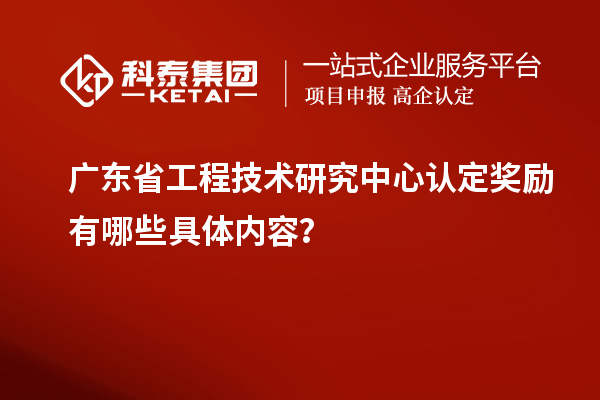 廣東<a href=http://www.a910078829.cn/fuwu/gongchengzhongxin.html target=_blank class=infotextkey>省工程技術(shù)研究中心認(rèn)定</a>獎勵有哪些具體內(nèi)容?