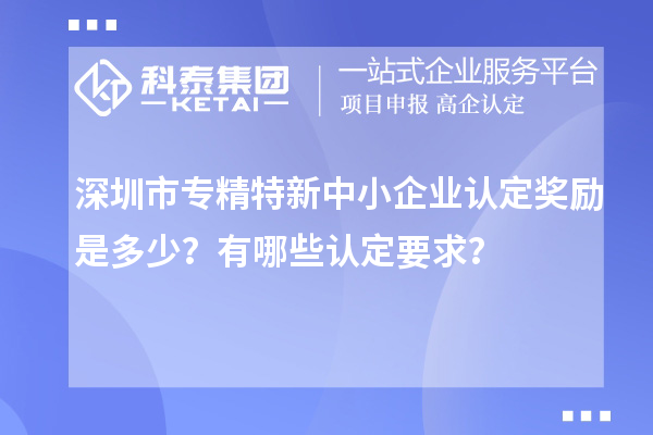 <a href=http://www.a910078829.cn/shenzhen/ target=_blank class=infotextkey>深圳市專精特新</a>中小企業(yè)認定獎勵是多少？有哪些認定要求？