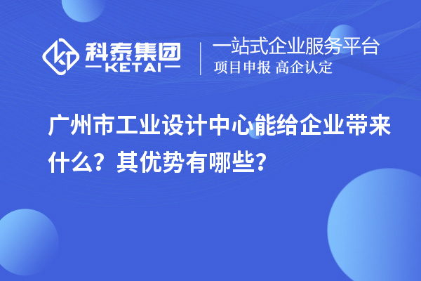 廣州市工業(yè)設(shè)計中心能給企業(yè)帶來什么？其優(yōu)勢有哪些？