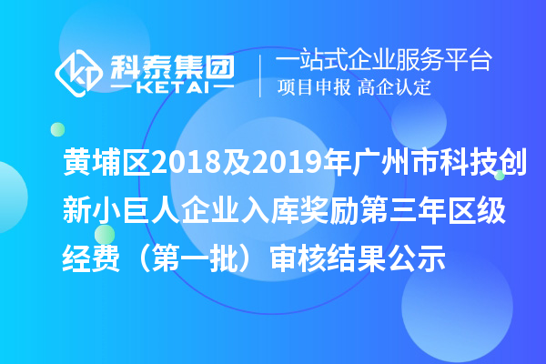 黃埔區(qū)2018及2019年廣州市科技創(chuàng)新小巨人企業(yè)入庫(kù)獎(jiǎng)勵(lì)第三年區(qū)級(jí)經(jīng)費(fèi) (第一批)審核結(jié)果公示