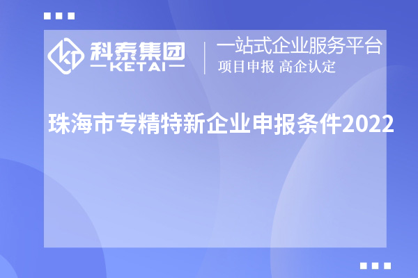 珠海市專精特新企業(yè)申報(bào)條件2022