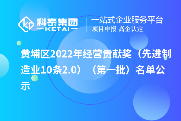 黃埔區(qū)2022年經(jīng)營貢獻(xiàn)獎(先進(jìn)制造業(yè)10條2.0)(第一批)名單公示