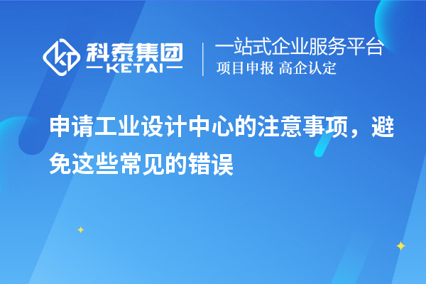 申請工業(yè)設(shè)計中心的注意事項，避免這些常見的錯誤