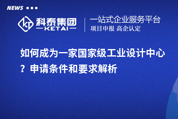 如何成為一家國家級工業(yè)設(shè)計中心？申請條件和要求解析