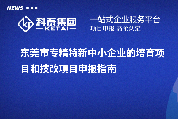 <a href=http://www.a910078829.cn/dongguan/ target=_blank class=infotextkey>東莞市專精特新</a>中小企業(yè)的培育項(xiàng)目和技改<a href=http://www.a910078829.cn/shenbao.html target=_blank class=infotextkey>項(xiàng)目申報(bào)</a>指南