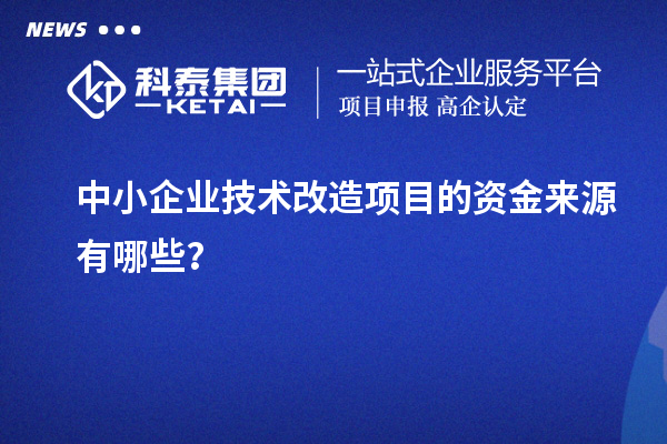 中小企業(yè)技術改造項目的資金來源有哪些？