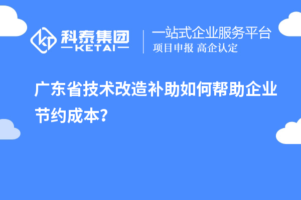 廣東省技術改造補助如何幫助企業(yè)節(jié)約成本?