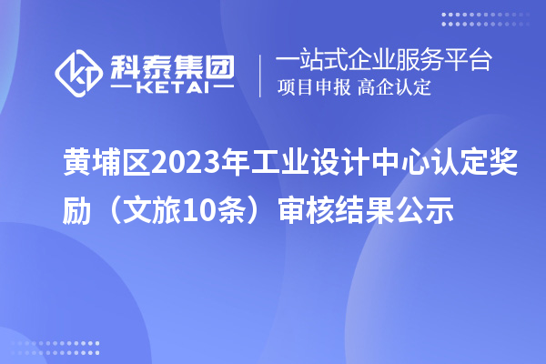 黃埔區(qū)2023年工業(yè)設(shè)計(jì)中心認(rèn)定獎(jiǎng)勵(lì)(文旅10條)審核結(jié)果公示