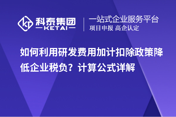 如何利用研發(fā)費用加計扣除政策降低企業(yè)稅負？計算公式詳解