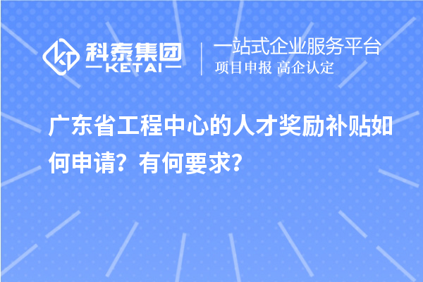 廣東省工程中心的人才獎勵補(bǔ)貼如何申請？有何要求？