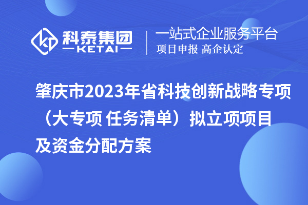 肇慶市2023年省科技創(chuàng)新戰(zhàn)略專項（大專項+任務清單）擬立項項目及資金分配方案