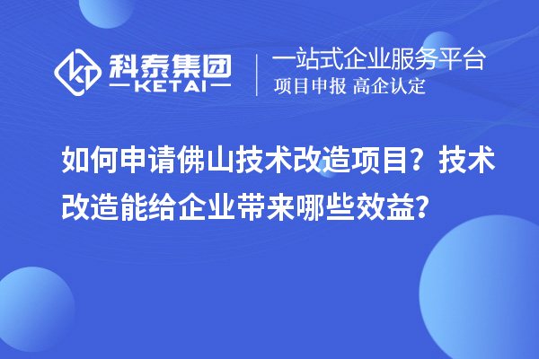 如何申請佛山技術(shù)改造項目？技術(shù)改造能給企業(yè)帶來哪些效益？