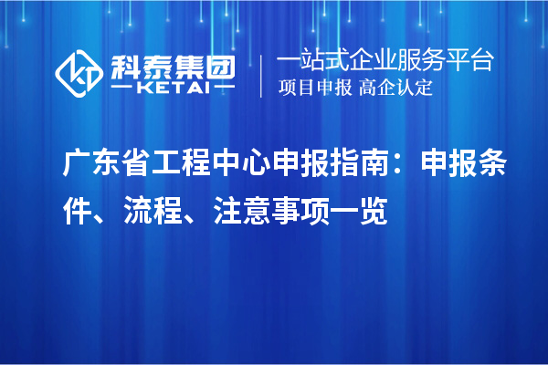 廣東省工程中心申報指南：申報條件、流程、注意事項一覽