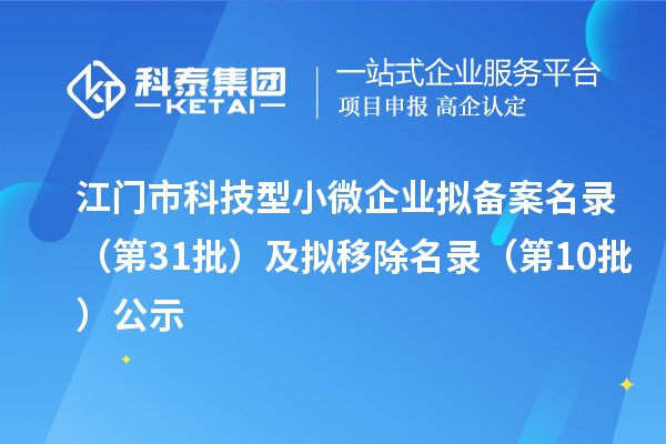 江門市科技型小微企業(yè)擬備案名錄(第31批)及擬移除名錄(第10批)公示