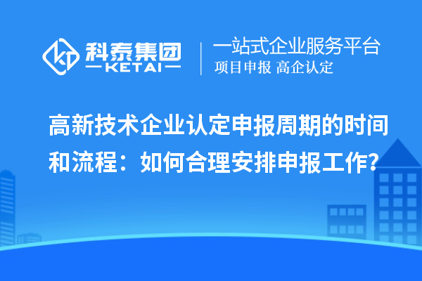 高新技術(shù)企業(yè)認定申報周期的時間和流程:如何合理安排申報工作?