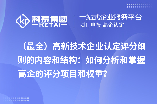 （最全）高新技術(shù)企業(yè)認(rèn)定評分細(xì)則的內(nèi)容和結(jié)構(gòu)：如何分析和掌握高企的評分項(xiàng)目和權(quán)重？