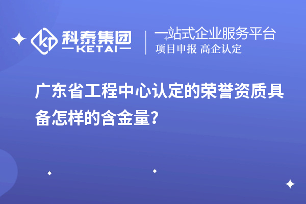 廣東省工程中心認(rèn)定的榮譽(yù)資質(zhì)具備怎樣的含金量？