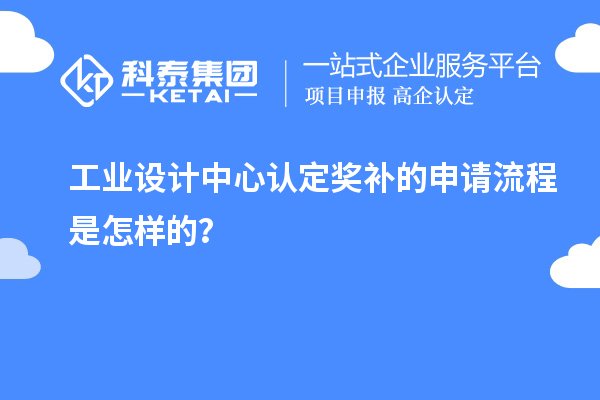 工業(yè)設(shè)計(jì)中心認(rèn)定獎補(bǔ)的申請流程是怎樣的？