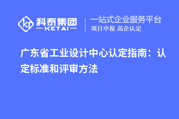 廣東省工業(yè)設(shè)計(jì)中心認(rèn)定指南：認(rèn)定標(biāo)準(zhǔn)和評審方法