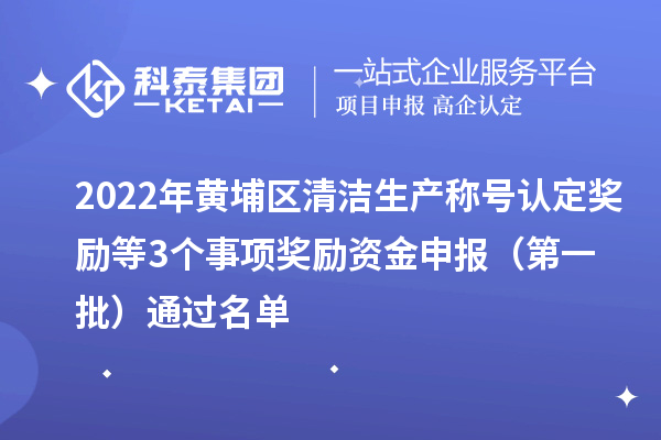 2022年黃埔區(qū)清潔生產(chǎn)稱號認定獎勵等3個事項獎勵資金申報 （第一批）通過名單