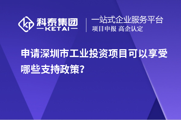 申請深圳市工業(yè)投資項目可以享受哪些支持政策？