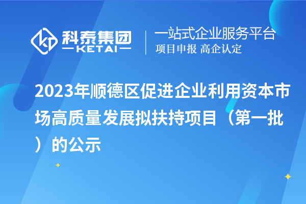2023年順德區(qū)促進(jìn)企業(yè)利用資本市場高質(zhì)量發(fā)展擬扶持項(xiàng)目(第一批)的公示