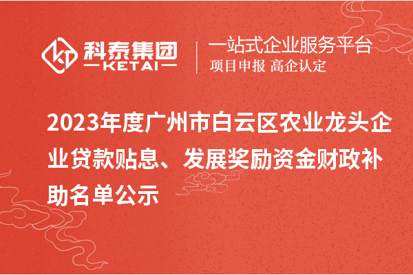 2023年度廣州市白云區(qū)農(nóng)業(yè)龍頭企業(yè)貸款貼息、發(fā)展獎(jiǎng)勵(lì)資金財(cái)政補(bǔ)助名單公示